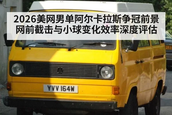 2026美网男单阿尔卡拉斯争冠前景 网前截击与小球变化效率深度评估