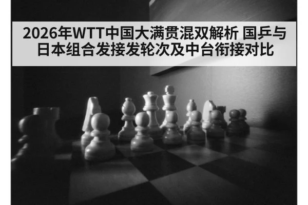 2026年WTT中国大满贯混双解析 国乒与日本组合发接发轮次及中台衔接对比