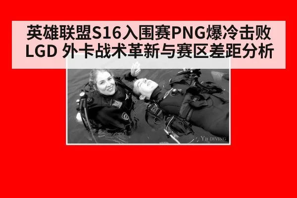 英雄联盟S16入围赛PNG爆冷击败LGD 外卡战术革新与赛区差距分析