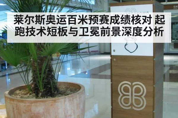 莱尔斯奥运百米预赛成绩核对 起跑技术短板与卫冕前景深度分析