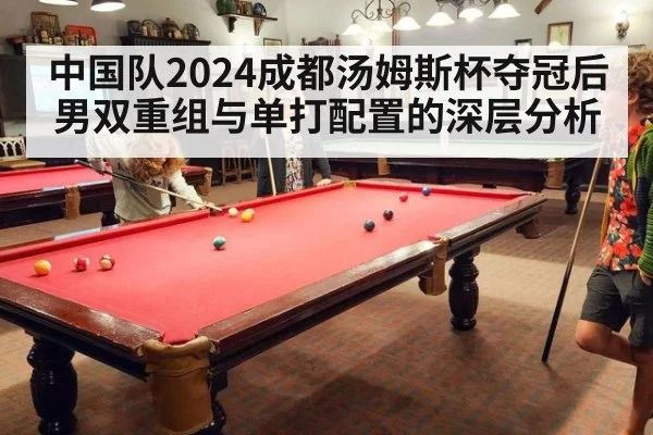 中国队2024成都汤姆斯杯夺冠后男双重组与单打配置的深层分析