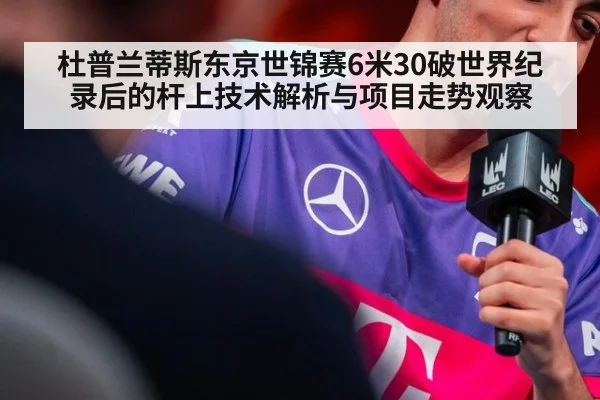 杜普兰蒂斯东京世锦赛6米30破世界纪录后的杆上技术解析与项目走势观察